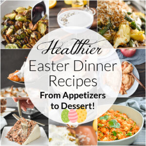 A collage of easter dinner recipe photos with the words "healthier easter dinner recipes from appetizers to dessert!"