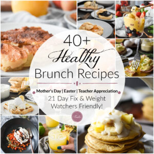 A collage of healthy brunch recipe photos with the words "40+ Healthy Brunch Recipes, Mother's Day, Easter, Teacher Appreciation, 21 Day Fix and Weight Watchers friendly"